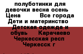 полуботинки для девочки весна-осень  › Цена ­ 400 - Все города Дети и материнство » Детская одежда и обувь   . Карачаево-Черкесская респ.,Черкесск г.